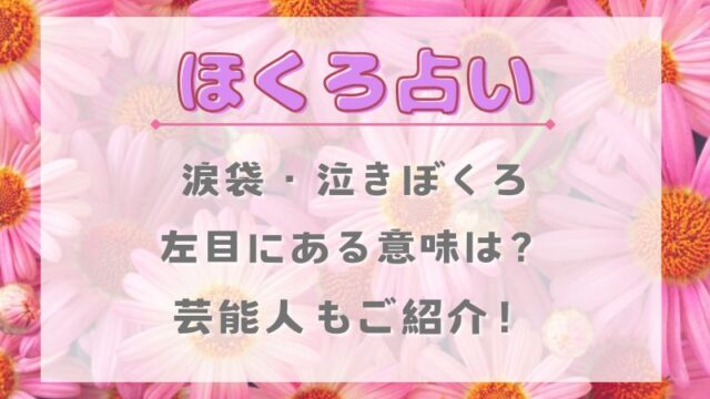 ほくろ占い_涙袋_泣きぼくろ_左目_意味_芸能人