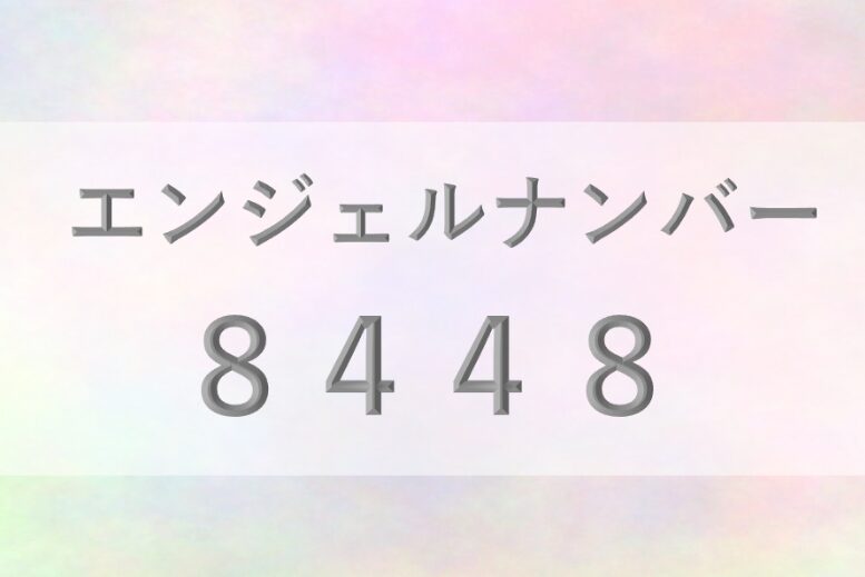 8448エンジェルナンバー_恋愛_ツインレイ_仕事_金運_健康_病気