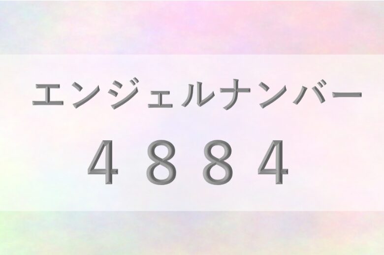 4884エンジェルナンバー_恋愛_ツインレイ_仕事_金運_健康_病気