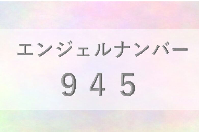 945エンジェルナンバー_恋愛_ツインレイ_仕事_金運_健康_病気