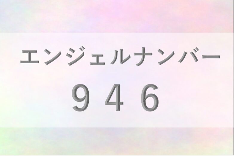 946エンジェルナンバー_恋愛_ツインレイ_仕事_金運_健康_病気