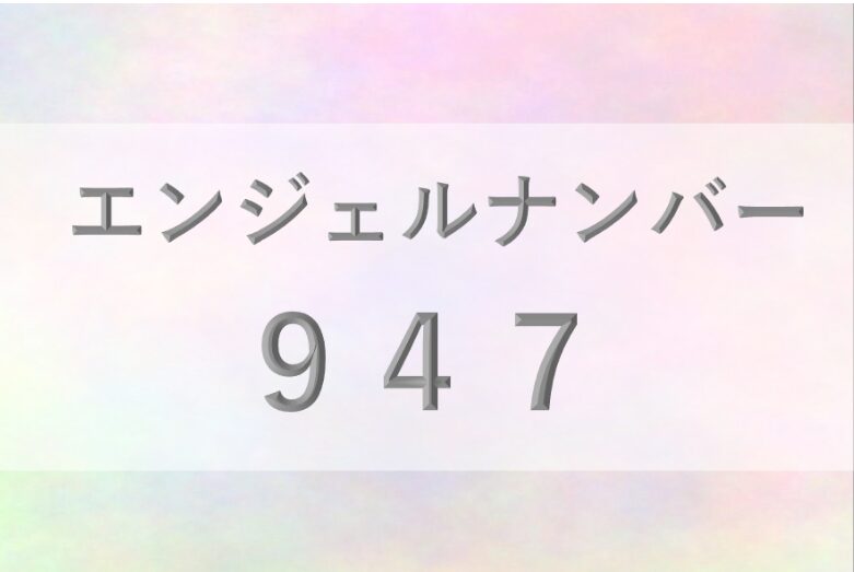 947エンジェルナンバー_恋愛_ツインレイ_仕事_金運_健康_病気