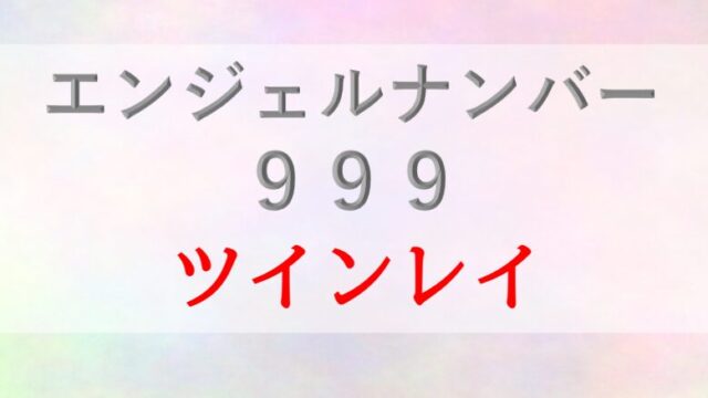 999エンジェルナンバー_ツインレイ_統合_サイレント_復縁_恋愛