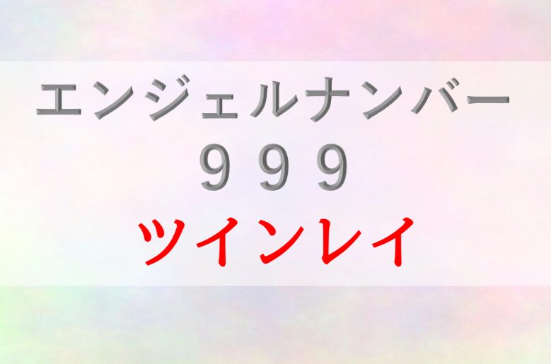 999エンジェルナンバー_ツインレイ_統合_サイレント_復縁_恋愛