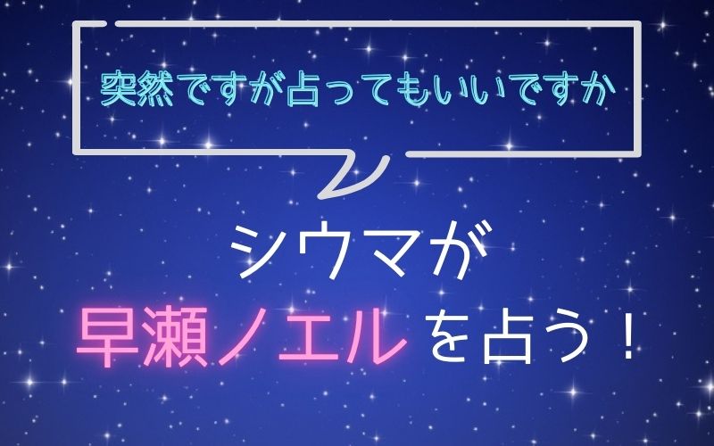 シウマ_占い_早瀬ノエル_突然ですが占ってもいいですか