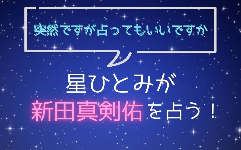 星ひとみ_占い_新田真剣佑_突然ですが占ってもいいですか