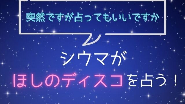 シウマ_占い_ほしのディスコ_突然ですが占ってもいいですか