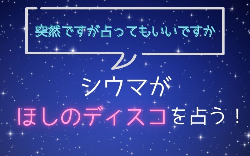 シウマ_占い_ほしのディスコ_突然ですが占ってもいいですか