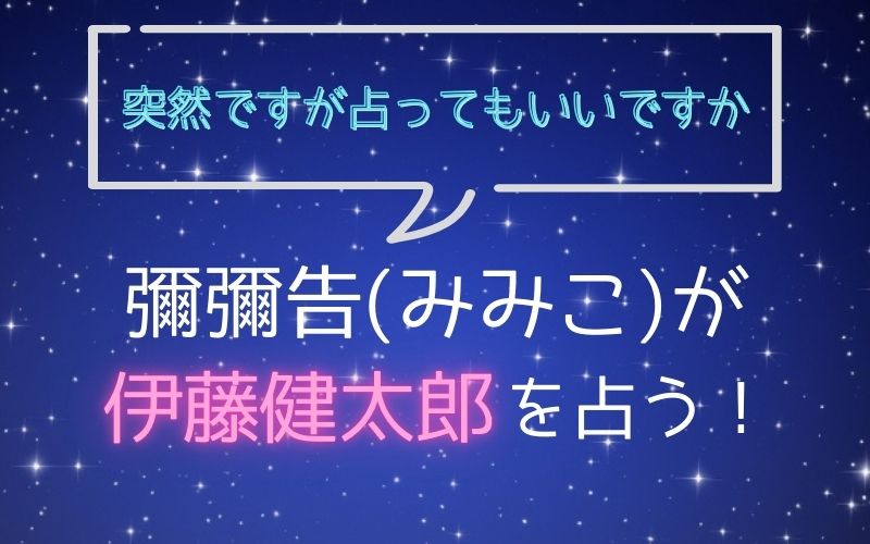 彌彌告_占い_伊藤健太郎_突然ですが占ってもいいですか