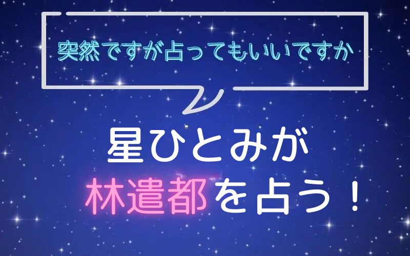 星ひとみ_占い_林遣都_突然ですが占ってもいいですか
