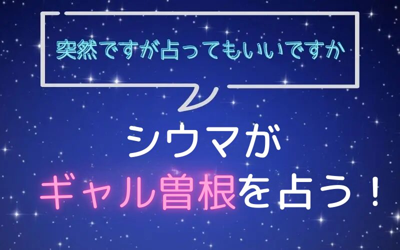 シウマ_占い_ギャル曽根_突然ですが占ってもいいですか