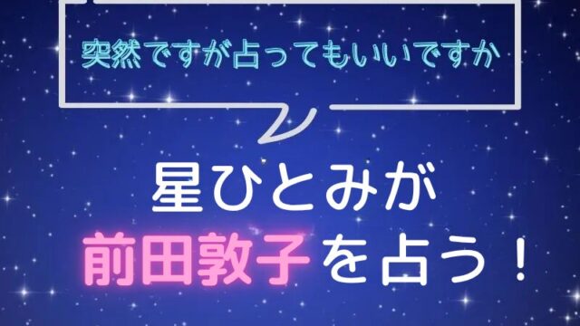 星ひとみ_占い_前田敦子_突然ですが占ってもいいですか