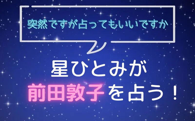 星ひとみ_占い_前田敦子_突然ですが占ってもいいですか