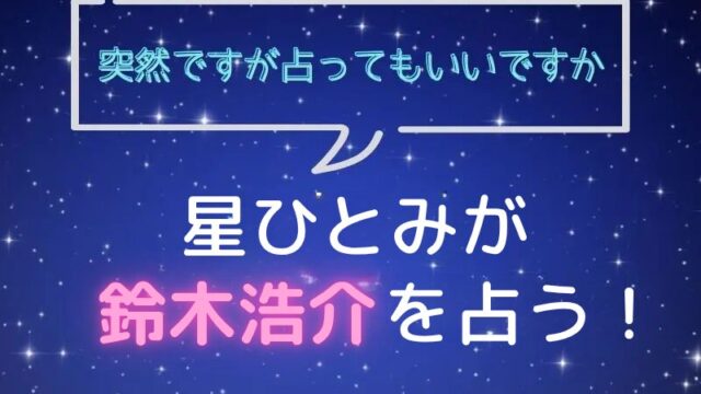 星ひとみ_占い_鈴木浩介_突然ですが占ってもいいですか