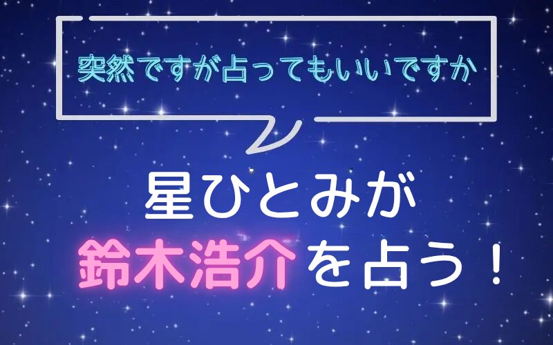 星ひとみ_占い_鈴木浩介_突然ですが占ってもいいですか