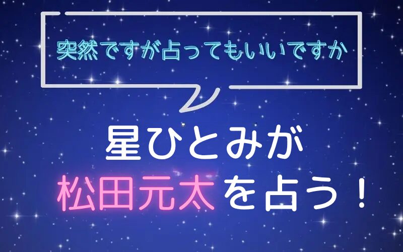 星ひとみ_占い_松田元太_突然ですが占ってもいいですか