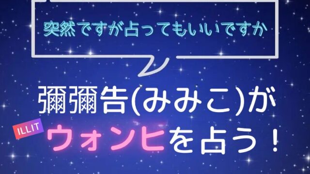 彌彌告_みみこ_ホロスコープ占い_ILLIT_ウォンヒ_突然ですが占ってもいいですか