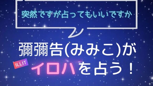 彌彌告_みみこ_ホロスコープ占い_ILLIT_イロハ_突然ですが占ってもいいですか