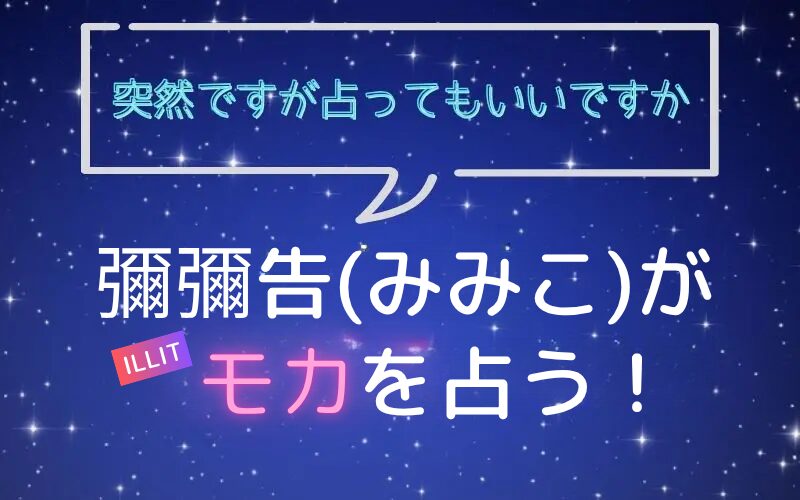 彌彌告_みみこ_ホロスコープ占い_ILLIT_モカ_突然ですが占ってもいいですか