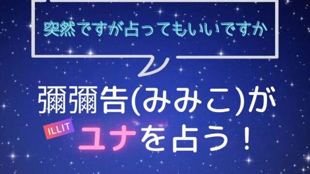 彌彌告_みみこ_ホロスコープ占い_ILLIT_ユナ_突然ですが占ってもいいですか