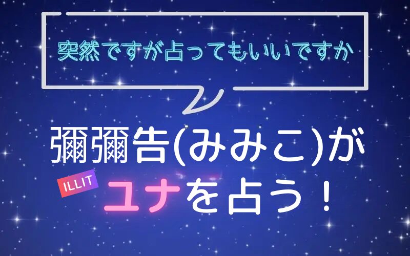 彌彌告_みみこ_ホロスコープ占い_ILLIT_ユナ_突然ですが占ってもいいですか