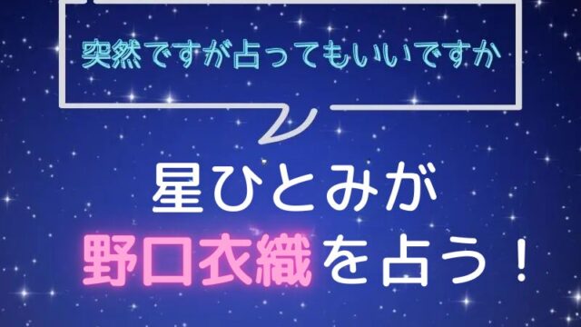 星ひとみ_占い_野口衣織_突然ですが占ってもいいですか
