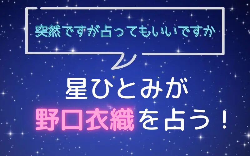 星ひとみ_占い_野口衣織_突然ですが占ってもいいですか