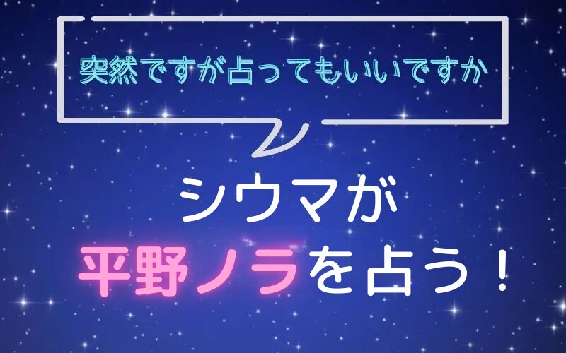 シウマ_占い_平野ノラ_突然ですが占ってもいいですか