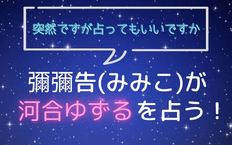 彌彌告_みみこ_ホロスコープ占い_河井ゆずる_突然ですが占ってもいいですか