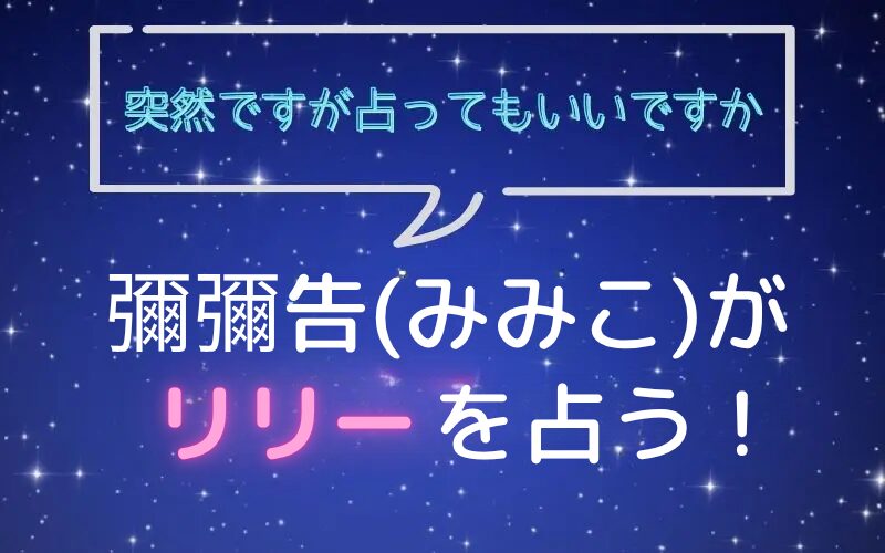 彌彌告_みみこ_ホロスコープ占い_リリー_突然ですが占ってもいいですか