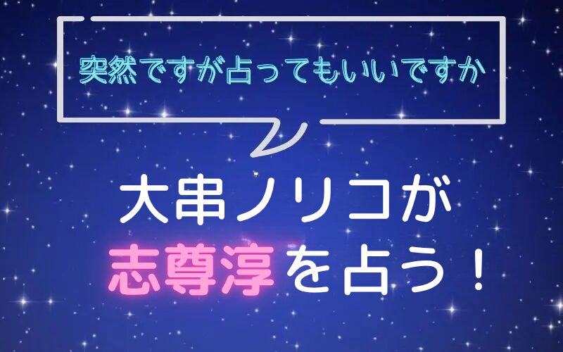 大串ノリコ_手相占い_志尊淳_突然ですが占ってもいいですか