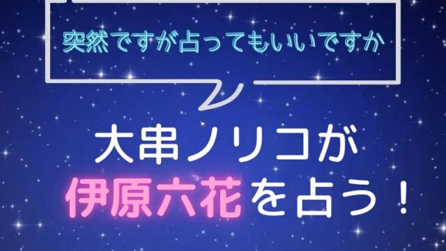 大串ノリコ_手相占い_伊原六花_突然ですが占ってもいいですか