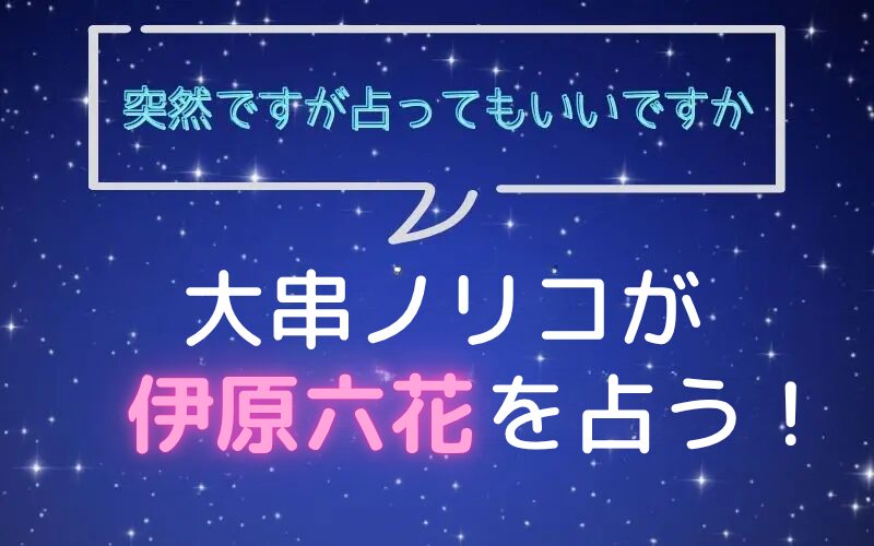 大串ノリコ_手相占い_伊原六花_突然ですが占ってもいいですか