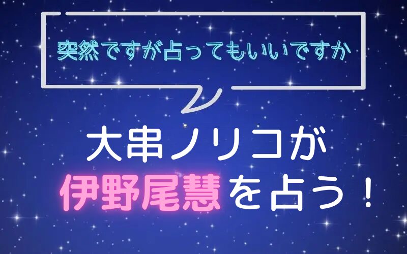 大串ノリコ_手相占い_伊野尾慧_突然ですが占ってもいいですか
