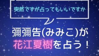 彌彌告_みみこ_ホロスコープ占い_花江夏樹_突然ですが占ってもいいですか
