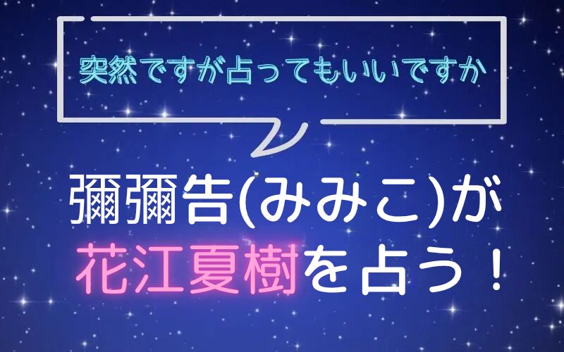 彌彌告_みみこ_ホロスコープ占い_花江夏樹_突然ですが占ってもいいですか