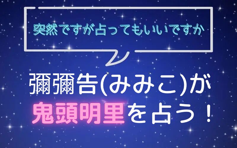 彌彌告_みみこ_ホロスコープ占い_鬼頭明里_突然ですが占ってもいいですか