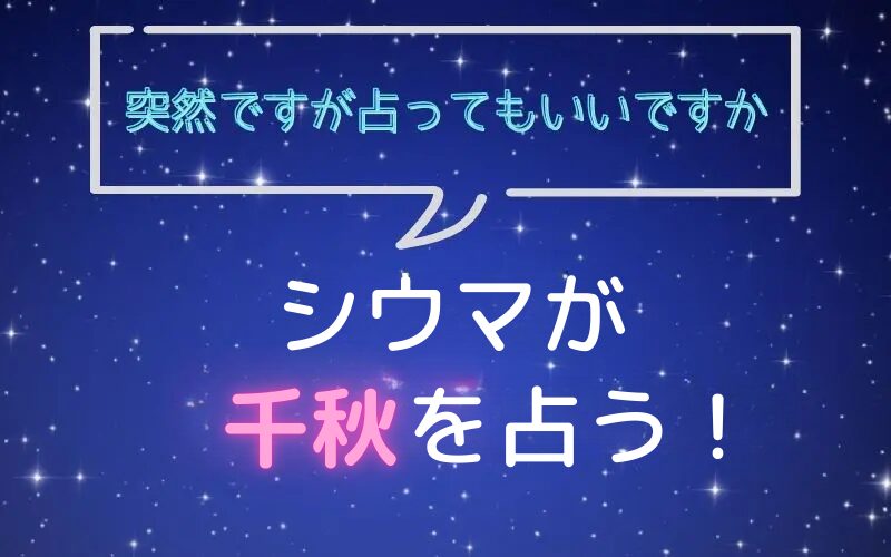 シウマ_占い_千秋_突然ですが占ってもいいですか