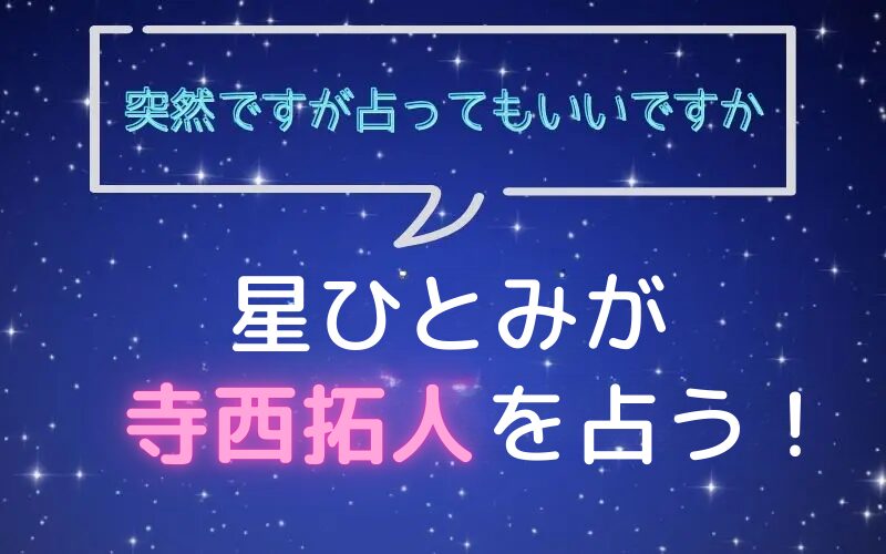 星ひとみ_占い_寺西拓人_突然ですが占ってもいいですか