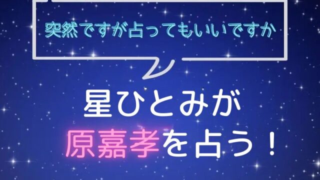 星ひとみ_占い_原嘉孝_突然ですが占ってもいいですか