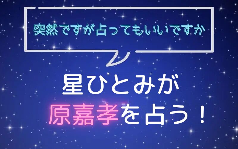 星ひとみ_占い_原嘉孝_突然ですが占ってもいいですか
