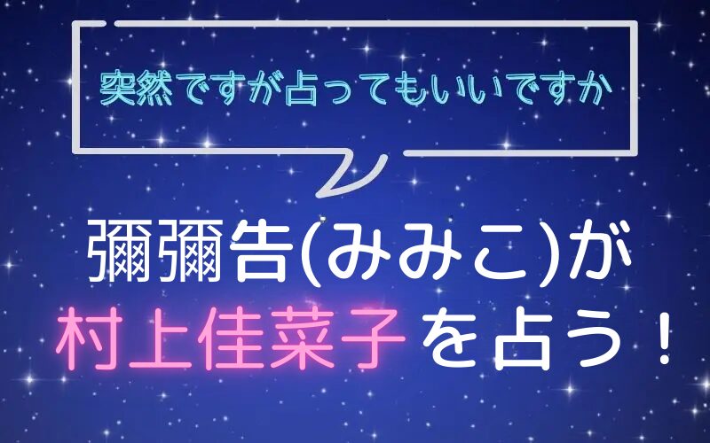 彌彌告_みみこ_ホロスコープ占い_村上佳菜子_突然ですが占ってもいいですか